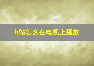 b站怎么在电视上播放