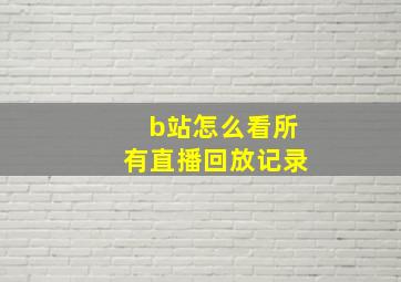 b站怎么看所有直播回放记录