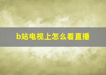 b站电视上怎么看直播