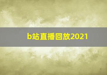 b站直播回放2021