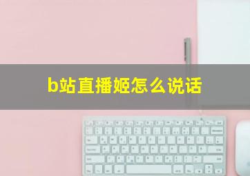 b站直播姬怎么说话