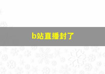 b站直播封了