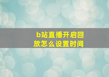 b站直播开启回放怎么设置时间