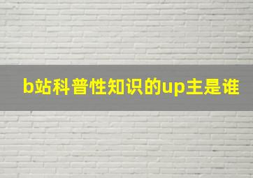 b站科普性知识的up主是谁