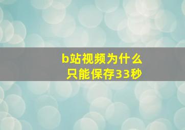 b站视频为什么只能保存33秒