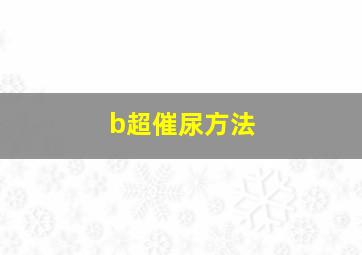 b超催尿方法