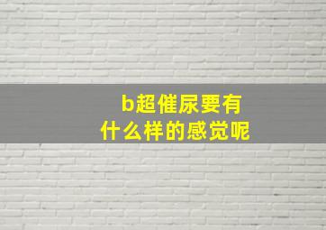 b超催尿要有什么样的感觉呢