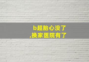 b超胎心没了,换家医院有了