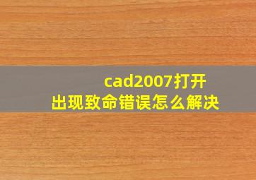 cad2007打开出现致命错误怎么解决