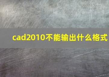 cad2010不能输出什么格式