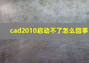 cad2010启动不了怎么回事