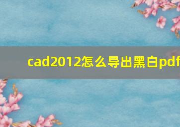 cad2012怎么导出黑白pdf