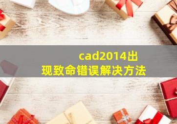 cad2014出现致命错误解决方法