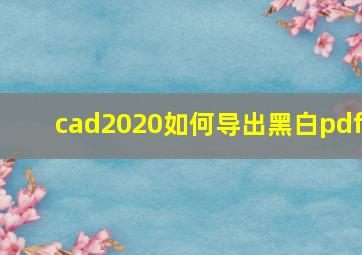 cad2020如何导出黑白pdf