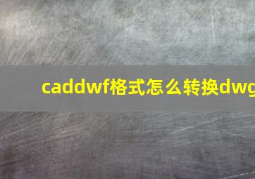 caddwf格式怎么转换dwg