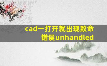 cad一打开就出现致命错误unhandled