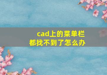 cad上的菜单栏都找不到了怎么办