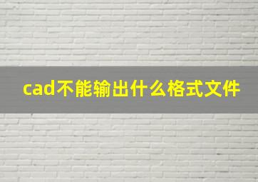 cad不能输出什么格式文件