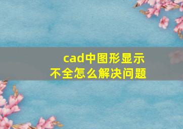 cad中图形显示不全怎么解决问题