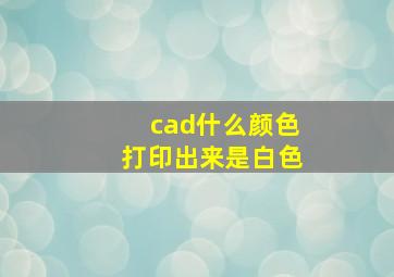 cad什么颜色打印出来是白色