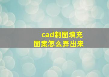 cad制图填充图案怎么弄出来