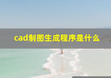 cad制图生成程序是什么