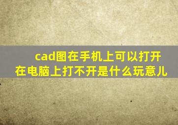 cad图在手机上可以打开在电脑上打不开是什么玩意儿