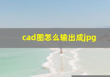 cad图怎么输出成jpg