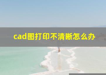 cad图打印不清晰怎么办