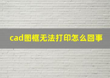 cad图框无法打印怎么回事