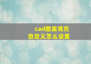 cad图案填充自定义怎么设置