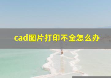 cad图片打印不全怎么办