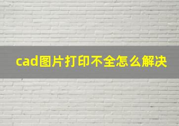 cad图片打印不全怎么解决