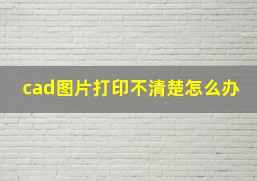 cad图片打印不清楚怎么办