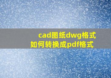 cad图纸dwg格式如何转换成pdf格式