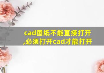 cad图纸不能直接打开,必须打开cad才能打开