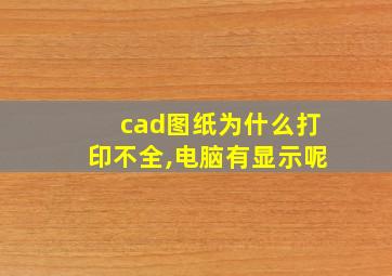 cad图纸为什么打印不全,电脑有显示呢