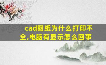 cad图纸为什么打印不全,电脑有显示怎么回事