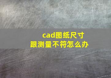 cad图纸尺寸跟测量不符怎么办