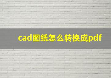 cad图纸怎么转换成pdf