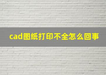 cad图纸打印不全怎么回事