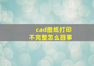 cad图纸打印不完整怎么回事