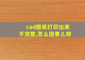 cad图纸打印出来不完整,怎么回事儿呀