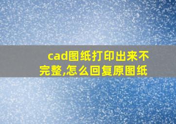 cad图纸打印出来不完整,怎么回复原图纸