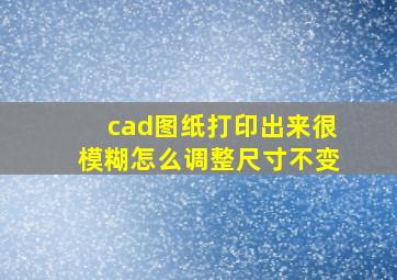 cad图纸打印出来很模糊怎么调整尺寸不变