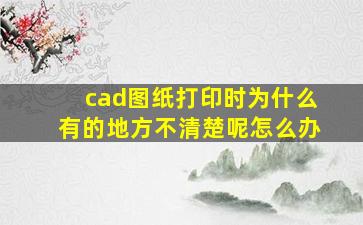 cad图纸打印时为什么有的地方不清楚呢怎么办