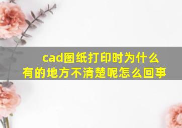 cad图纸打印时为什么有的地方不清楚呢怎么回事