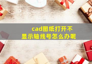 cad图纸打开不显示轴线号怎么办呢