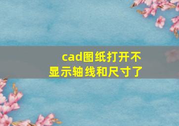 cad图纸打开不显示轴线和尺寸了