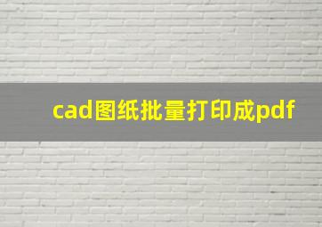 cad图纸批量打印成pdf